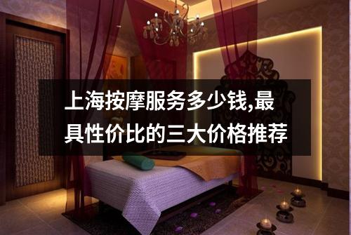 上海按摩服务多少钱,最具性价比的三大价格推荐