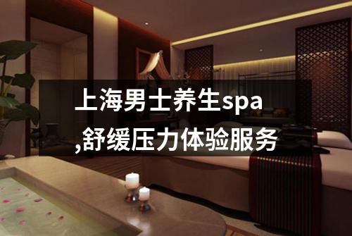 上海男士养生spa,舒缓压力体验服务