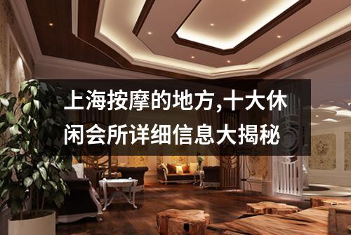 上海按摩的地方,十大休闲会所详细信息大揭秘