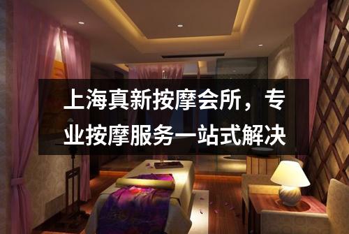 上海真新按摩会所，专业按摩服务一站式解决