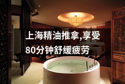 上海精油推拿,享受80分钟舒缓疲劳