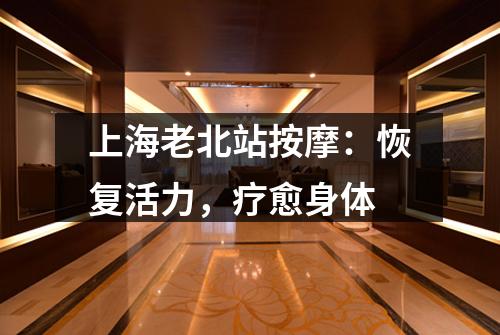 上海老北站按摩：恢复活力，疗愈身体
