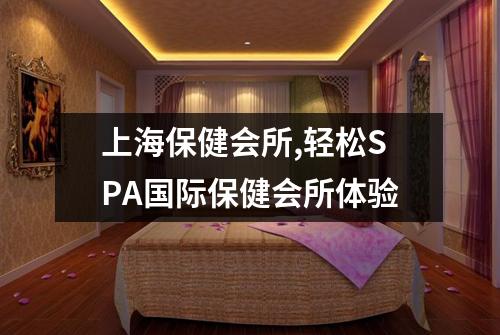 上海保健会所,轻松SPA国际保健会所体验