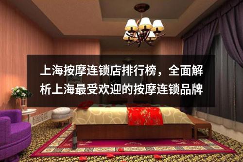 上海按摩连锁店排行榜，全面解析上海最受欢迎的按摩连锁品牌