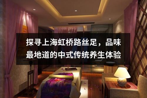 探寻上海虹桥路丝足，品味最地道的中式传统养生体验