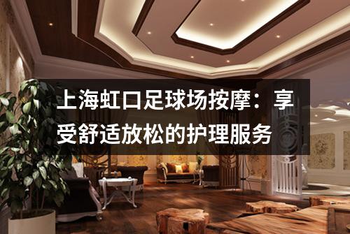 上海虹口足球场按摩：享受舒适放松的护理服务
