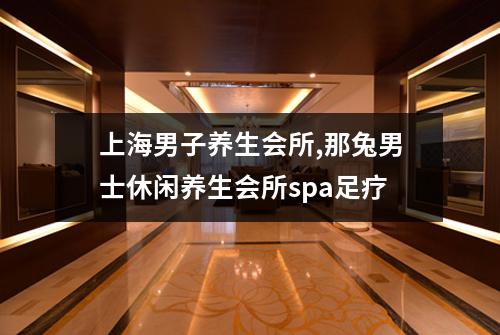 上海男子养生会所,那兔男士休闲养生会所spa足疗