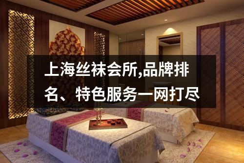 上海丝袜会所,品牌排名、特色服务一网打尽