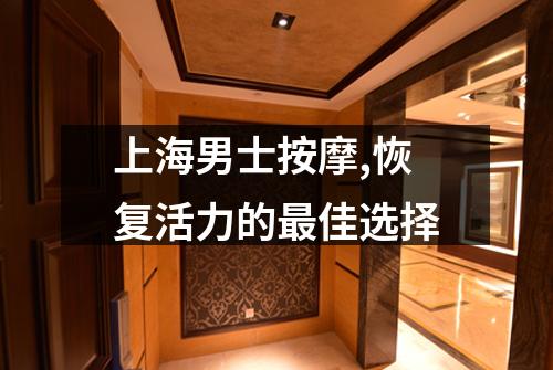 上海男士按摩,恢复活力的最佳选择