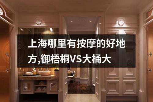 上海哪里有按摩的好地方,御梧桐VS大桶大