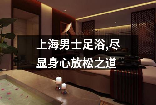 上海男士足浴,尽显身心放松之道