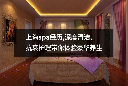 上海spa经历,深度清洁、抗衰护理带你体验豪华养生