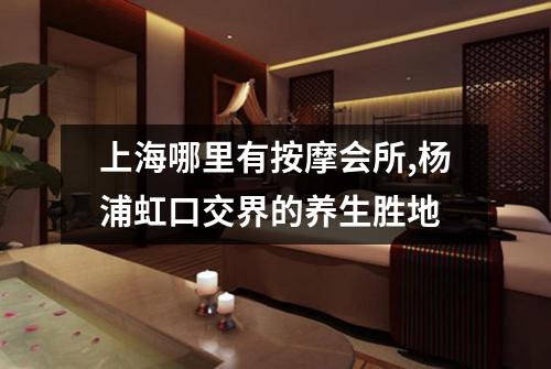 上海哪里有按摩会所,杨浦虹口交界的养生胜地