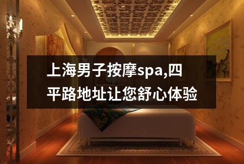 上海男子按摩spa,四平路地址让您舒心体验