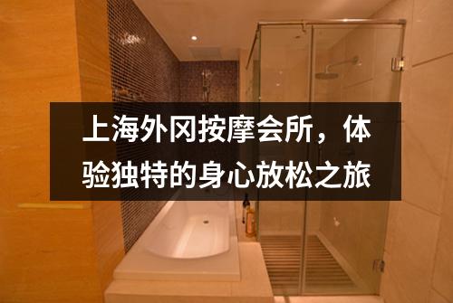 上海外冈按摩会所，体验独特的身心放松之旅