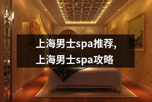 上海男士spa推荐,上海男士spa攻略