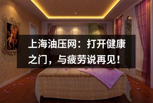 上海油压网：打开健康之门，与疲劳说再见！