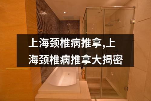 上海颈椎病推拿,上海颈椎病推拿大揭密