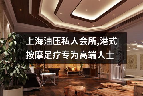 上海油压私人会所,港式按摩足疗专为高端人士