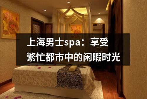 上海男士spa：享受繁忙都市中的闲暇时光