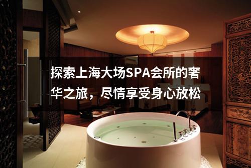 探索上海大场SPA会所的奢华之旅，尽情享受身心放松