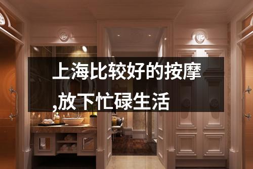 上海比较好的按摩,放下忙碌生活