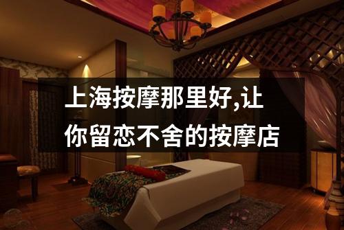 上海按摩那里好,让你留恋不舍的按摩店