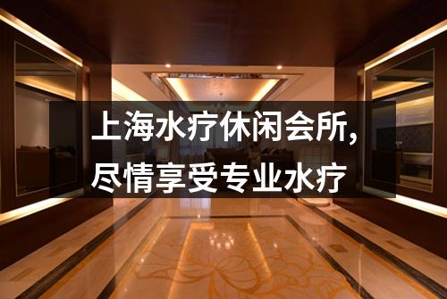 上海水疗休闲会所,尽情享受专业水疗