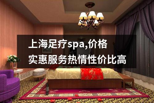 上海足疗spa,价格实惠服务热情性价比高