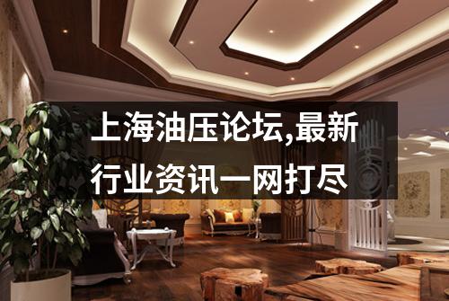 上海油压论坛,最新行业资讯一网打尽