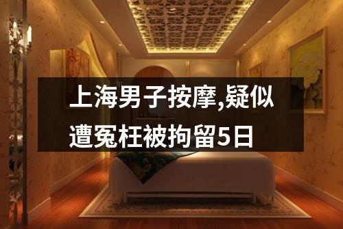 上海男子按摩,疑似遭冤枉被拘留5日