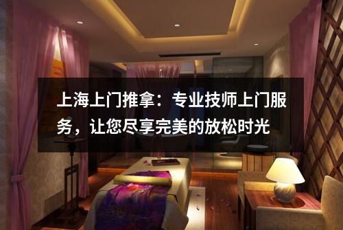上海上门推拿：专业技师上门服务，让您尽享完美的放松时光