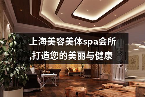 上海美容美体spa会所,打造您的美丽与健康