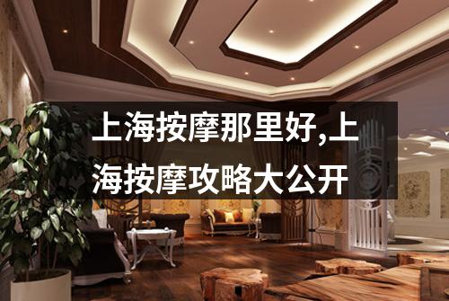上海按摩那里好,上海按摩攻略大公开
