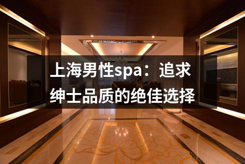上海男性spa：追求绅士品质的绝佳选择