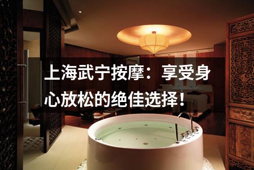 上海武宁按摩：享受身心放松的绝佳选择！