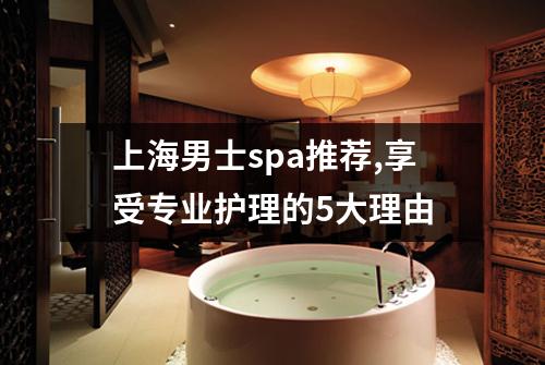上海男士spa推荐,享受专业护理的5大理由