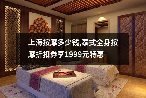 上海按摩多少钱,泰式全身按摩折扣券享1999元特惠