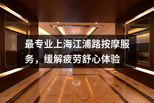 最专业上海江浦路按摩服务，缓解疲劳舒心体验