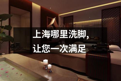 上海哪里洗脚,让您一次满足