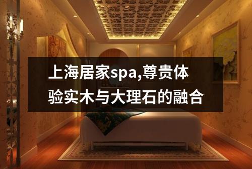 上海居家spa,尊贵体验实木与大理石的融合