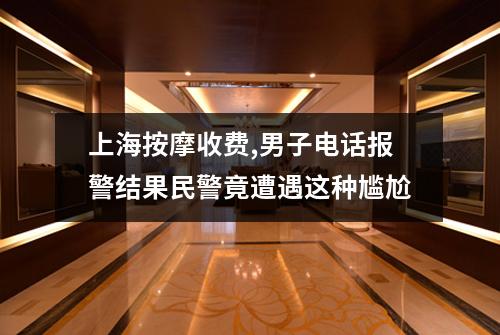 上海按摩收费,男子电话报警结果民警竟遭遇这种尴尬
