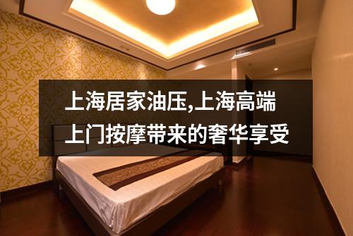 上海居家油压,上海高端上门按摩带来的奢华享受