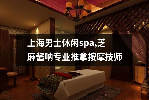 上海男士休闲spa,芝麻酱呐专业推拿按摩技师