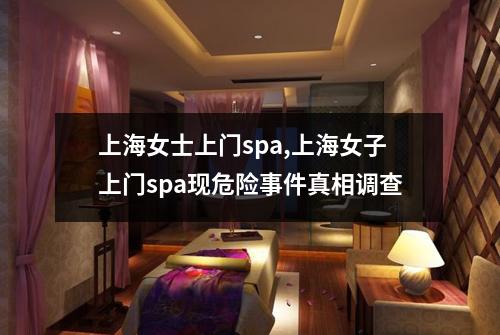 上海女士上门spa,上海女子上门spa现危险事件真相调查