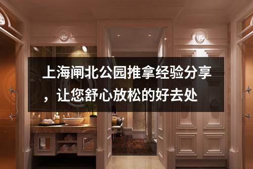 上海闸北公园推拿经验分享，让您舒心放松的好去处