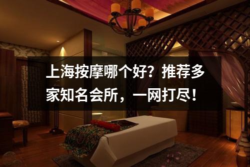 上海按摩哪个好？推荐多家知名会所，一网打尽！