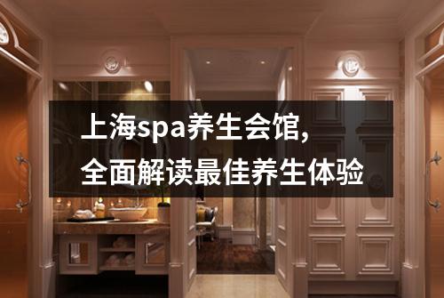 上海spa养生会馆,全面解读最佳养生体验