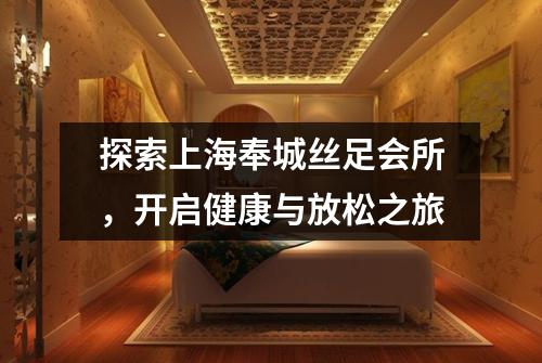 探索上海奉城丝足会所，开启健康与放松之旅