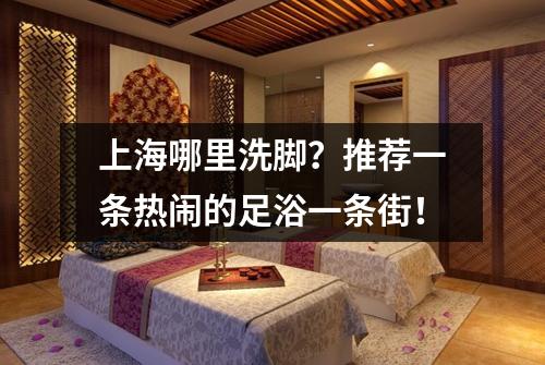 上海哪里洗脚？推荐一条热闹的足浴一条街！